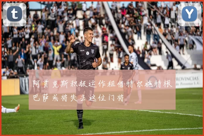 阿贾克斯积极运作租借特尔施特根巴萨或将失去这位门将